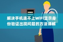 解决手机连不上WiFi显示身份验证出现问题的方法详解