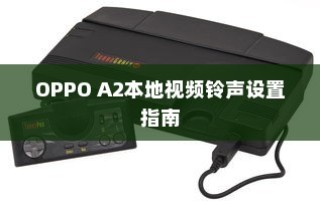 OPPO A2本地视频铃声设置指南