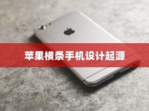 探究苹果横条手机设计的起源，哪一款手机先行呈现？