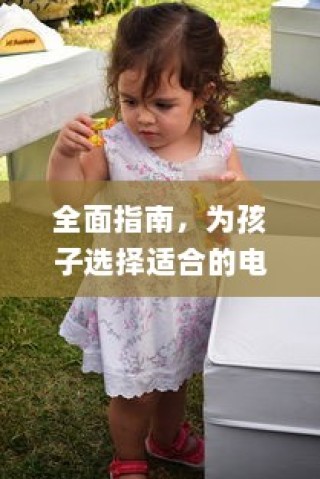 为孩子选择适合的电动童车，全面指南与建议