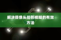 解决摄像头拍照模糊的有效方法