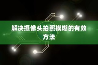 解决摄像头拍照模糊的有效方法