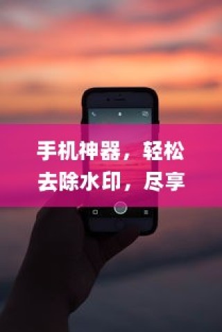 手机神器，轻松去除水印，尽享无界分享