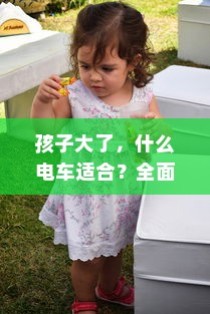 全面解析儿童电动车选择，适合孩子成长阶段的电车推荐！