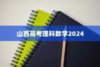 山西高考理科数学2024新挑战与备考策略深度解析