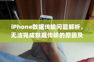 iPhone数据传输问题解析，无法完成数据传输的原因及解决方案