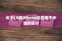 关于LG和iPhone是否属于中国的探讨