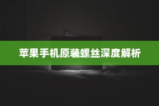 苹果手机原装螺丝深度解析
