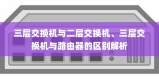 三层交换机与二层交换机、三层交换机与路由器的区别解析