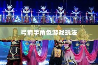 手游攻略，玩转弓箭手角色游戏世界指南