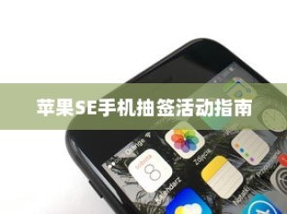 苹果SE手机抽签活动指南