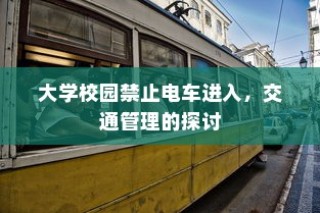 大学校园禁止电车进入，交通管理策略探讨