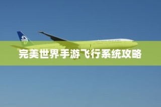 完美世界手游飞行系统攻略，翱翔天际的飞行技巧全解析