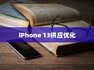 iPhone 13告别抢购热潮，供应优化与市场展望