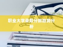职业大学录取分数趋势解析