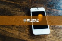 手机越狱的含义及其在苹果设备中的应用
