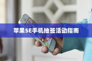 苹果SE手机抽签活动指南