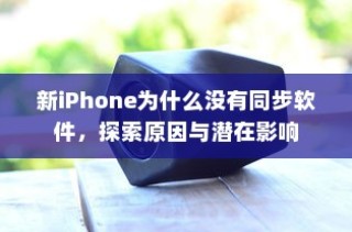 新iPhone为什么没有同步软件，探索原因与潜在影响