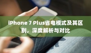 iPhone 7 Plus省电模式及其区别，深度解析与对比