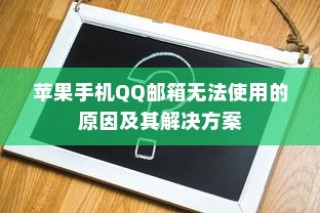 苹果手机QQ邮箱无法使用的故障排除与解决方案指南