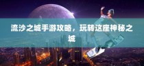 流沙之城手游攻略，探索神秘之城的秘诀