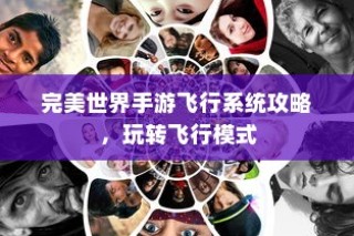 完美世界手游飞行系统攻略，飞行模式全面解析与玩转指南