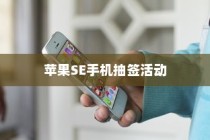 苹果SE手机抽签活动，可能性与实际操作指南