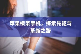苹果横条手机，探索先驱与革新之路