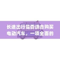 长途出行是否适合购买电动汽车，全面考量报告