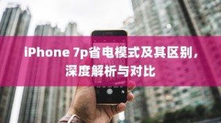 iPhone 7p省电模式及其区别，深度解析与对比