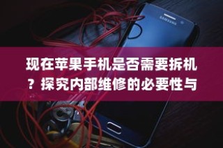 现在苹果手机是否需要拆机？探究内部维修的必要性与考量因素