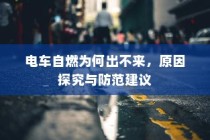电车自燃原因分析及防范建议，为何自燃后无法及时应对？