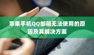 苹果手机QQ邮箱无法使用的原因及其解决方案