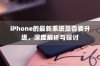 iPhone的最新系统是否要升级，深度解析与探讨
