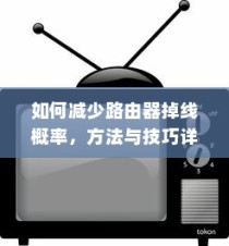 如何减少路由器掉线概率，方法与技巧详解