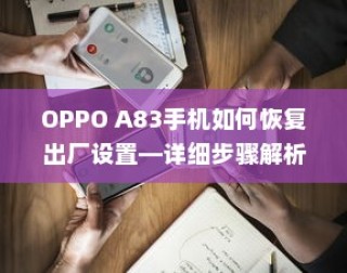 OPPO A83手机如何恢复出厂设置—详细步骤解析