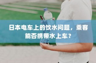 日本电车上乘客携带水的规定，饮水问题及可行性探讨