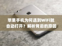 苹果手机为何遇到WiFi就自动打开？解析背后的原因与机制