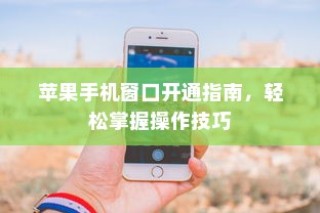 苹果手机窗口开通指南，轻松掌握操作技巧