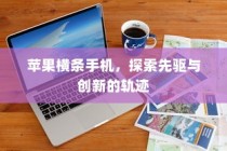 苹果横条手机，探索先驱与创新的轨迹
