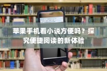 苹果手机看小说方便吗？探究便捷阅读的新体验