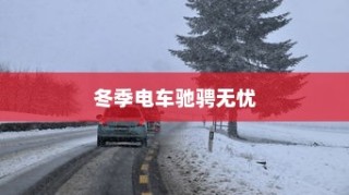 冬季电车驰骋无忧，电动车使用与维护指南