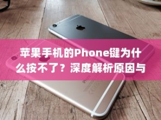 苹果手机的Phone键为什么按不了？深度解析原因与解决方案
