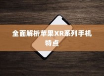 苹果XR手机有几种？全面解析苹果XR系列手机种类与特点