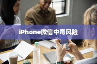 iPhone的微信会中毒吗？详解风险与防范策略