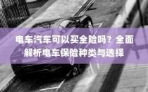 电车汽车全险解析，保险种类与选择指南