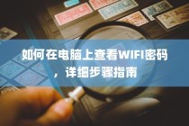 如何在电脑上查看WIFI密码，详细步骤指南