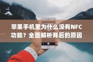 苹果手机里为什么没有NFC功能？全面解析背后的原因