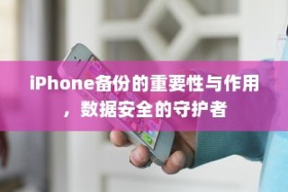 iPhone备份的重要性与作用，数据安全的守护者