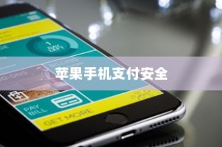 苹果手机与卡片安全，如何确保你的支付安全无虞？
